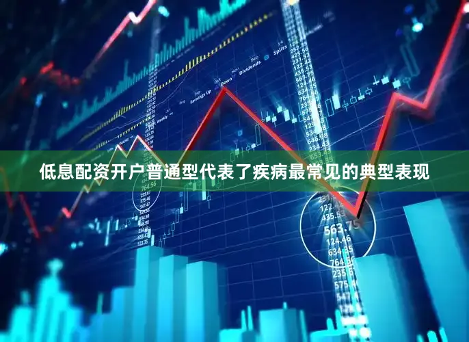 低息配资开户普通型代表了疾病最常见的典型表现