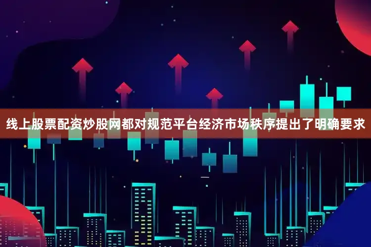 线上股票配资炒股网都对规范平台经济市场秩序提出了明确要求