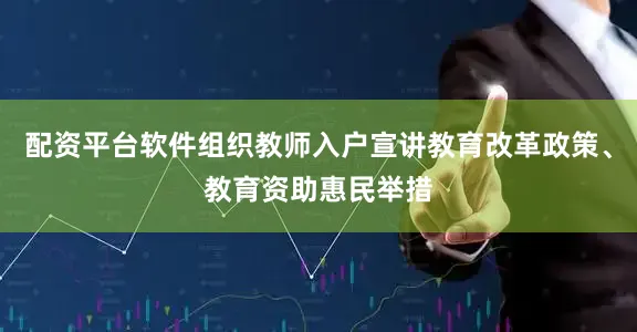 配资平台软件组织教师入户宣讲教育改革政策、教育资助惠民举措
