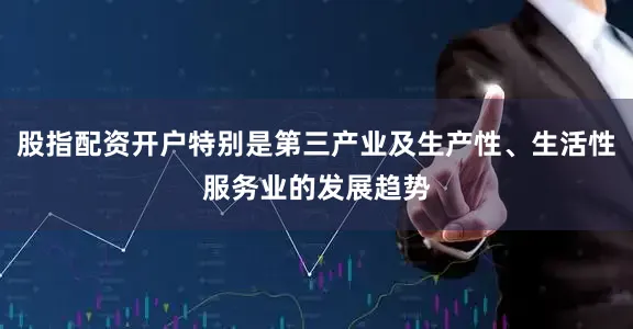 股指配资开户特别是第三产业及生产性、生活性服务业的发展趋势