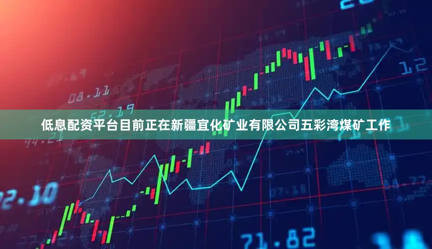 低息配资平台目前正在新疆宜化矿业有限公司五彩湾煤矿工作