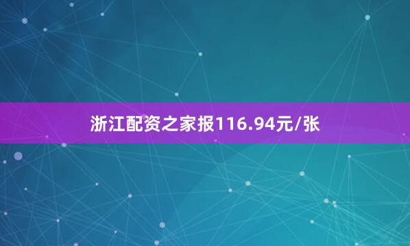 浙江配资之家报116.94元/张