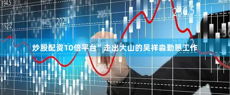 炒股配资10倍平台”走出大山的吴祥淼勤恳工作