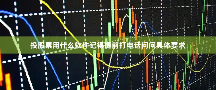 投股票用什么软件记得提前打电话问问具体要求