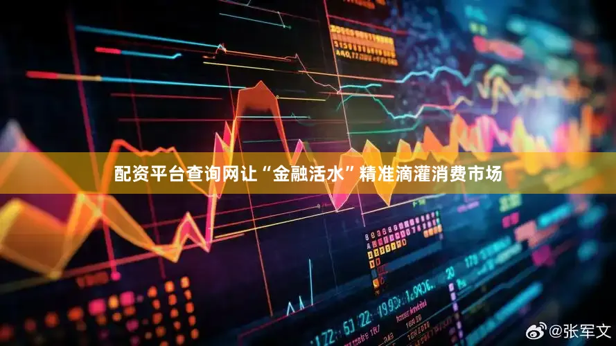 配资平台查询网让“金融活水”精准滴灌消费市场