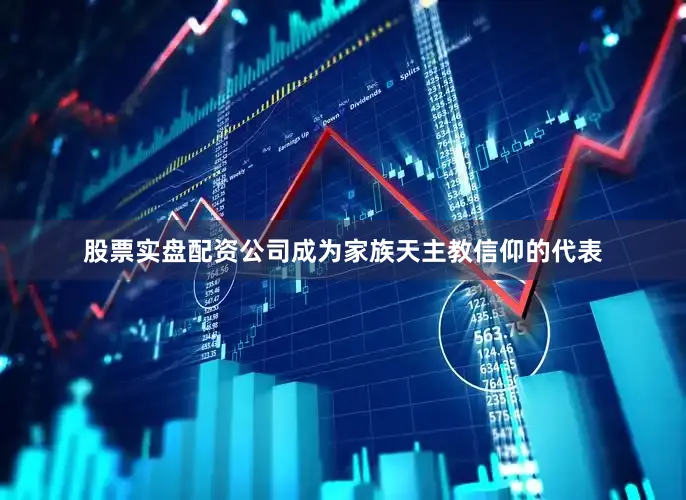 股票实盘配资公司成为家族天主教信仰的代表