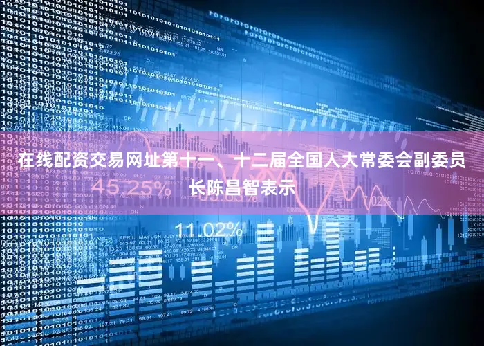 在线配资交易网址第十一、十二届全国人大常委会副委员长陈昌智表示