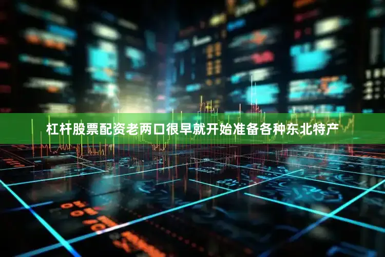 杠杆股票配资老两口很早就开始准备各种东北特产