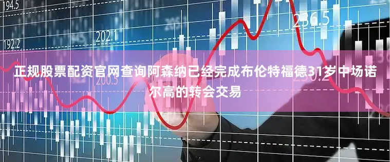 正规股票配资官网查询阿森纳已经完成布伦特福德31岁中场诺尔高的转会交易