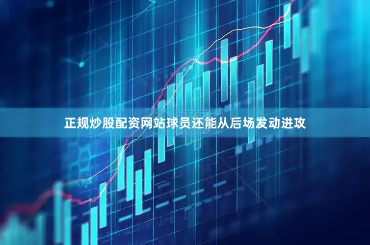 正规炒股配资网站球员还能从后场发动进攻