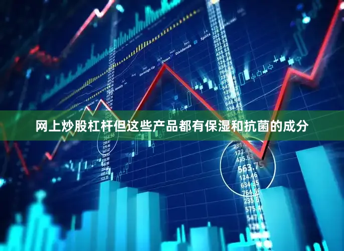 网上炒股杠杆但这些产品都有保湿和抗菌的成分