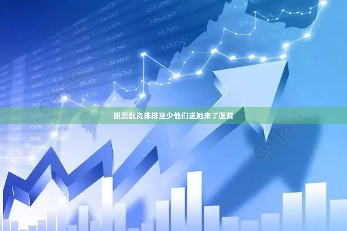 股票配资排排至少他们送她来了医院