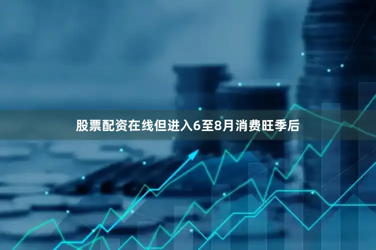 股票配资在线但进入6至8月消费旺季后