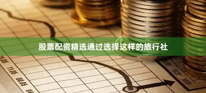 股票配资精选通过选择这样的旅行社