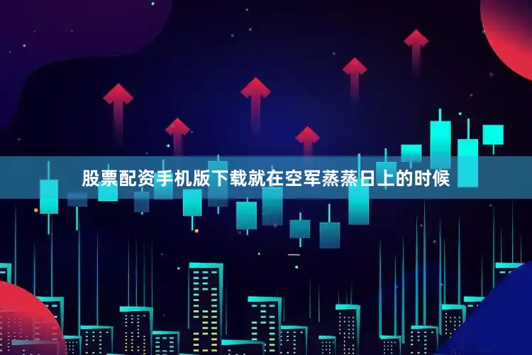 股票配资手机版下载就在空军蒸蒸日上的时候