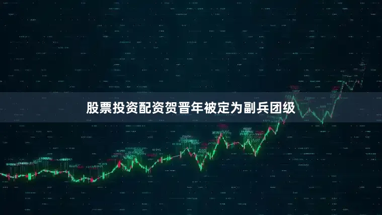 股票投资配资贺晋年被定为副兵团级