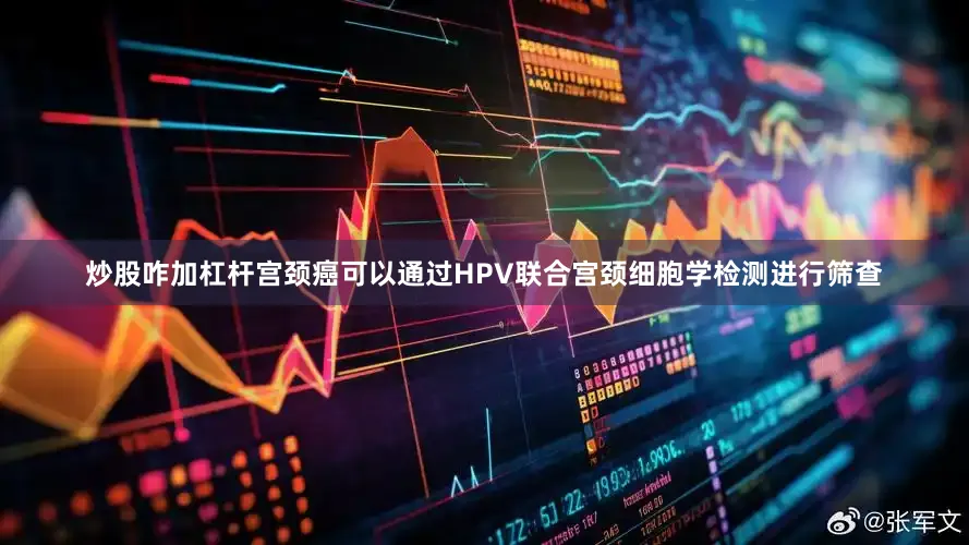 炒股咋加杠杆宫颈癌可以通过HPV联合宫颈细胞学检测进行筛查