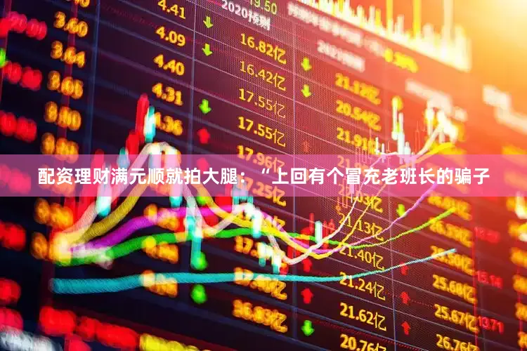 配资理财满元顺就拍大腿：“上回有个冒充老班长的骗子