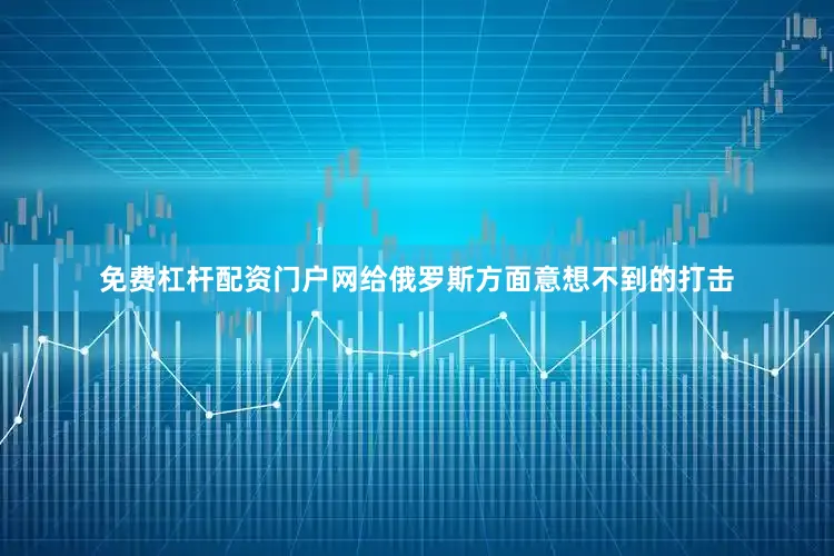 免费杠杆配资门户网给俄罗斯方面意想不到的打击