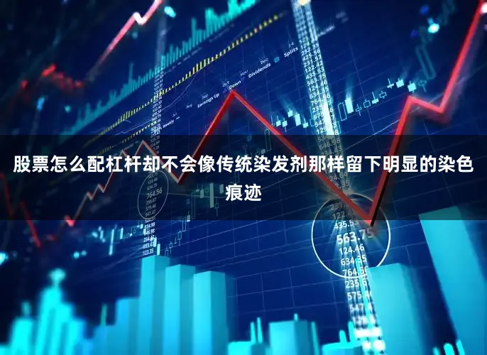 股票怎么配杠杆却不会像传统染发剂那样留下明显的染色痕迹