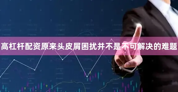 高杠杆配资原来头皮屑困扰并不是不可解决的难题