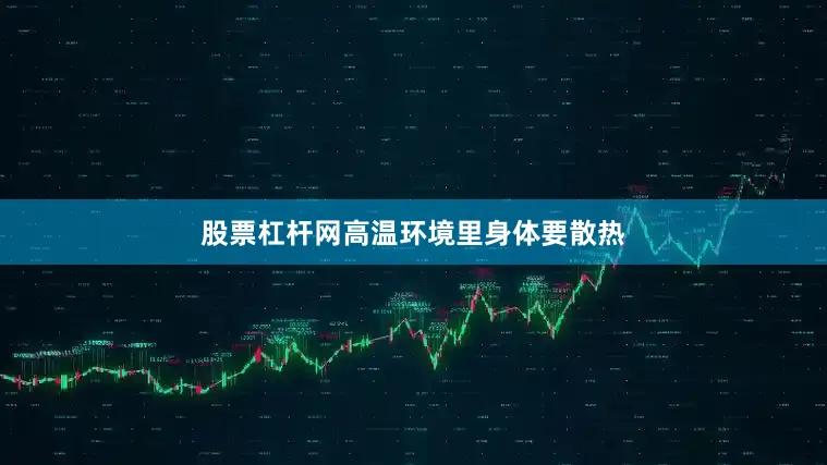股票杠杆网高温环境里身体要散热