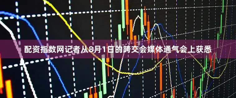 配资指数网记者从8月1日的跨交会媒体通气会上获悉
