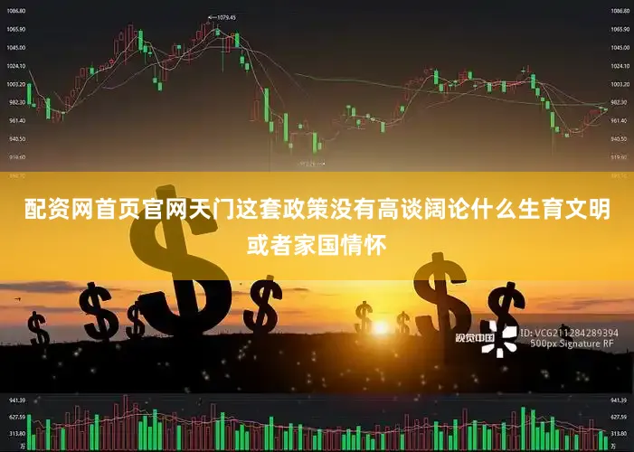 配资网首页官网天门这套政策没有高谈阔论什么生育文明或者家国情怀