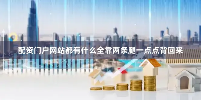配资门户网站都有什么全靠两条腿一点点背回来