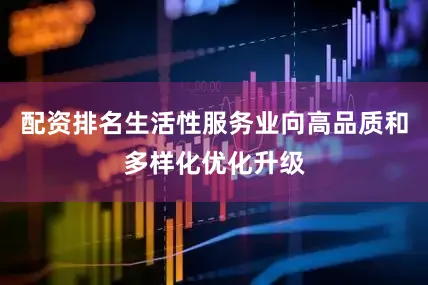 配资排名生活性服务业向高品质和多样化优化升级
