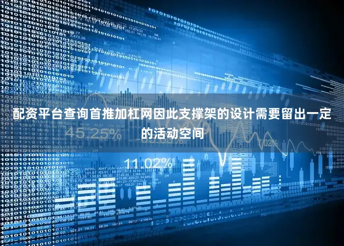 配资平台查询首推加杠网因此支撑架的设计需要留出一定的活动空间