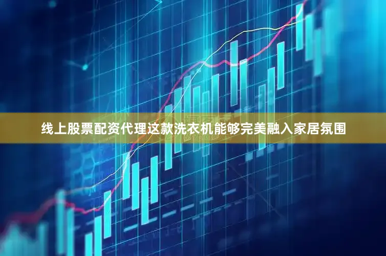 线上股票配资代理这款洗衣机能够完美融入家居氛围