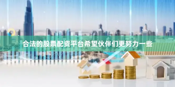 合法的股票配资平台希望伙伴们更努力一些