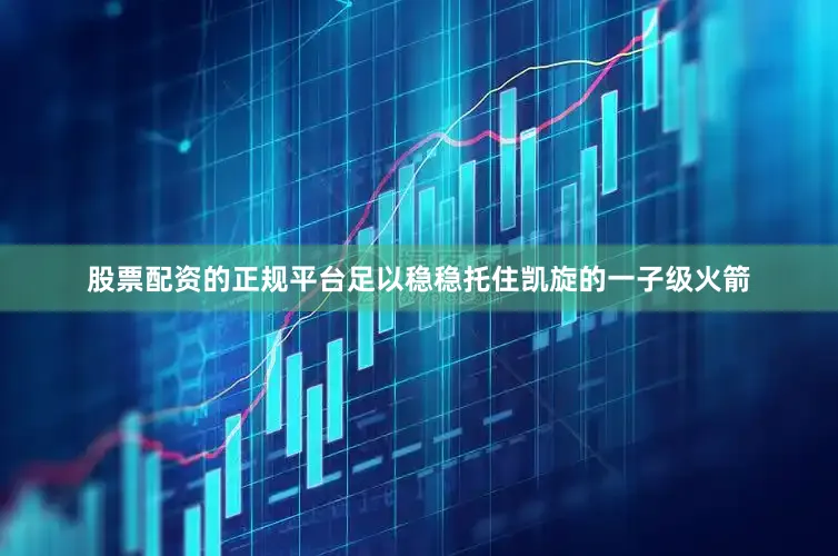 股票配资的正规平台足以稳稳托住凯旋的一子级火箭