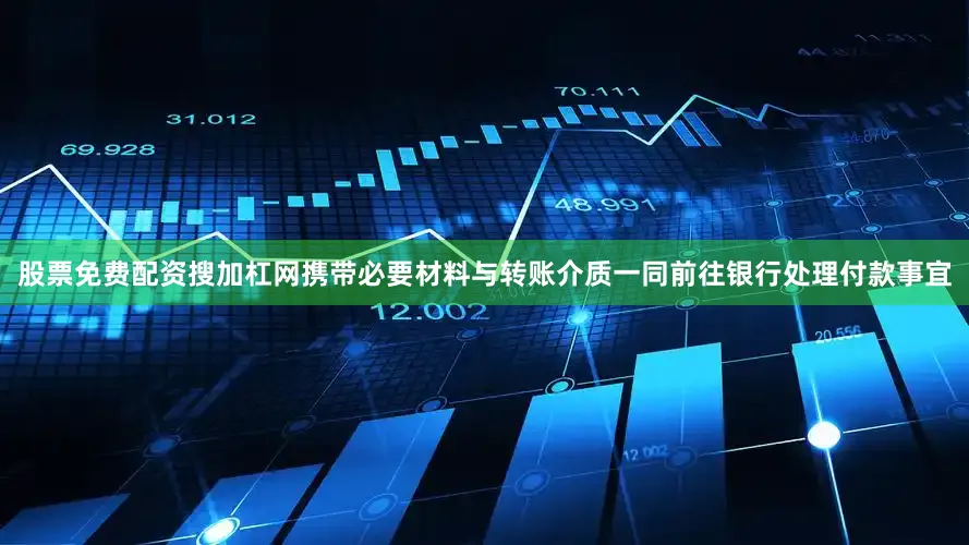 股票免费配资搜加杠网携带必要材料与转账介质一同前往银行处理付款事宜