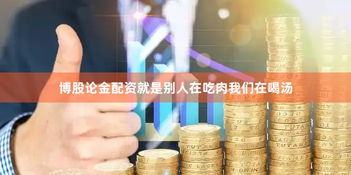 博股论金配资就是别人在吃肉我们在喝汤