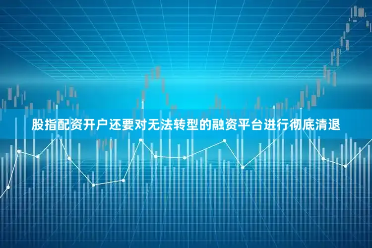 股指配资开户还要对无法转型的融资平台进行彻底清退