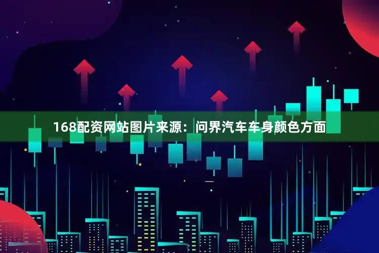 168配资网站图片来源：问界汽车车身颜色方面