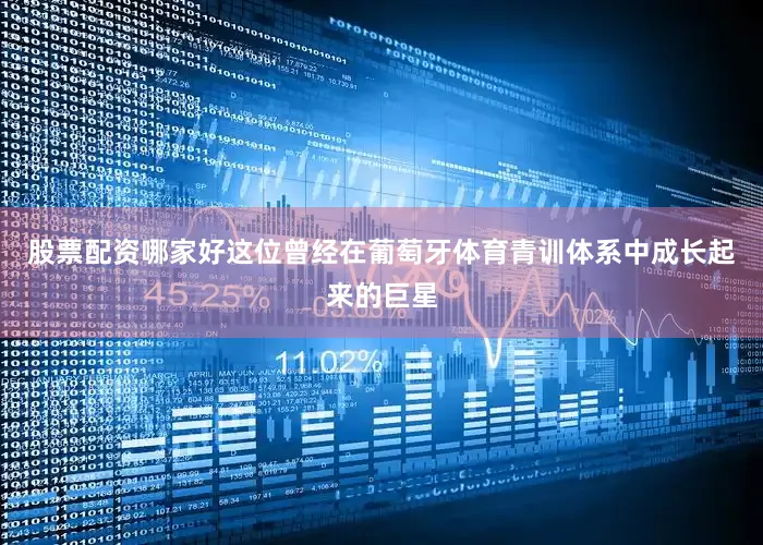 股票配资哪家好这位曾经在葡萄牙体育青训体系中成长起来的巨星