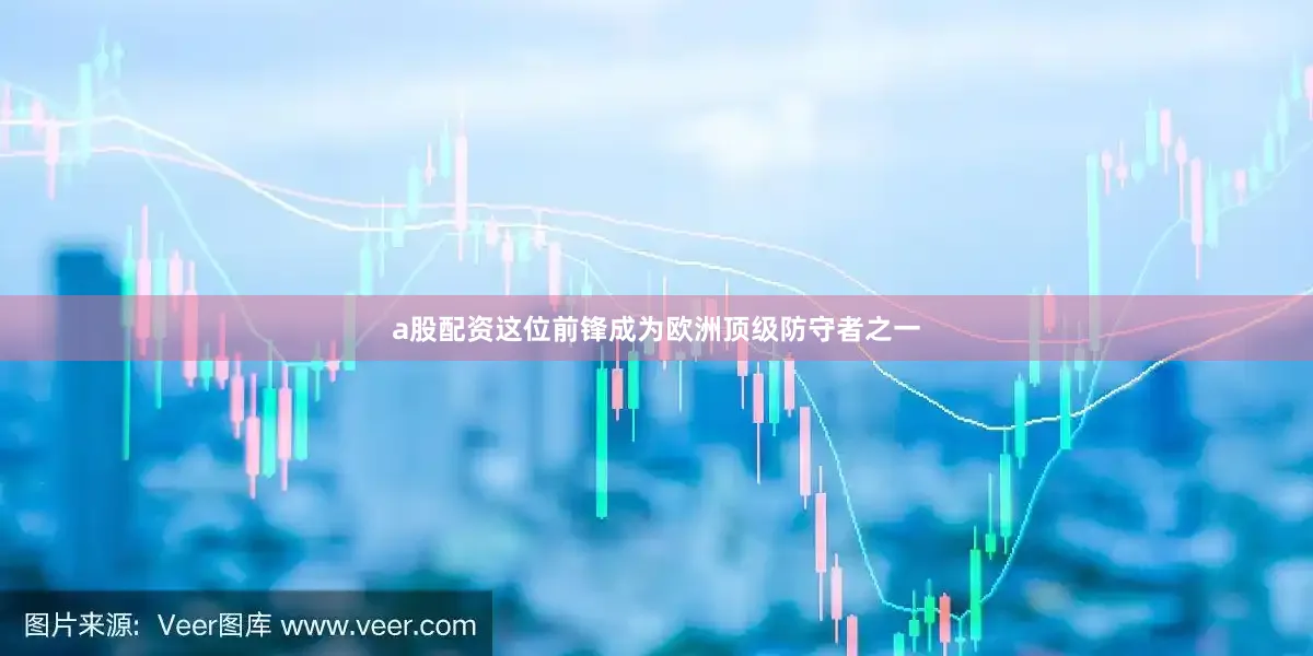 a股配资这位前锋成为欧洲顶级防守者之一
