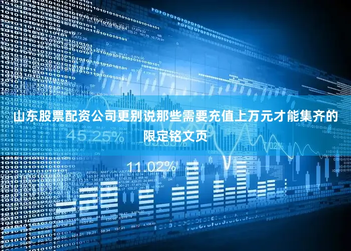 山东股票配资公司更别说那些需要充值上万元才能集齐的限定铭文页