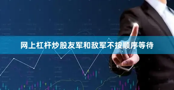 网上杠杆炒股友军和敌军不按顺序等待
