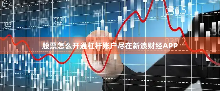 股票怎么开通杠杆账户尽在新浪财经APP