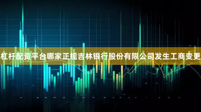 杠杆配资平台哪家正规吉林银行股份有限公司发生工商变更