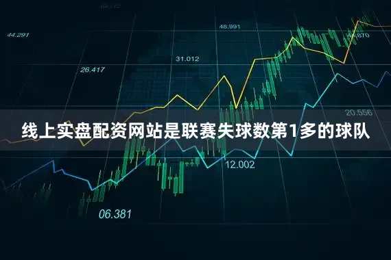 线上实盘配资网站是联赛失球数第1多的球队