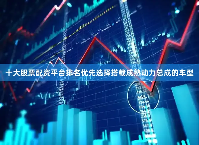 十大股票配资平台排名优先选择搭载成熟动力总成的车型
