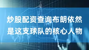 炒股配资查询布朗依然是这支球队的核心人物