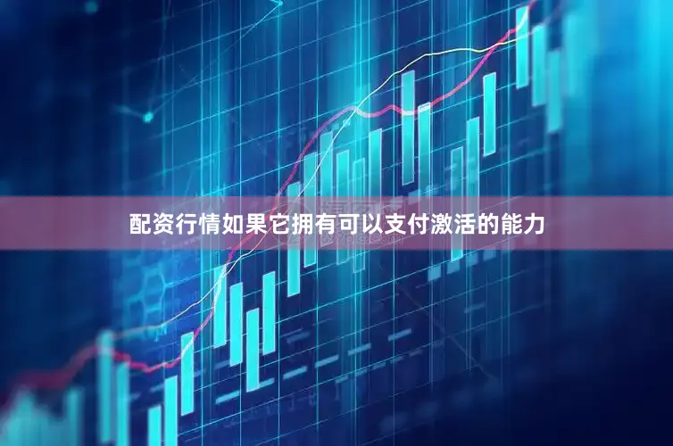 配资行情如果它拥有可以支付激活的能力