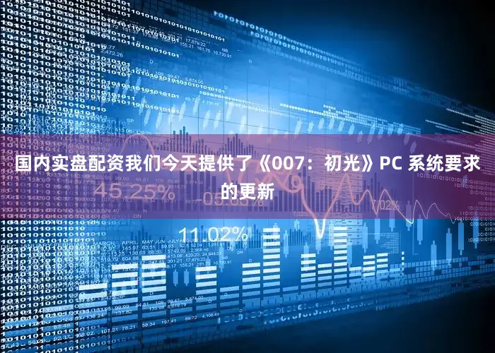 国内实盘配资我们今天提供了《007：初光》PC 系统要求的更新