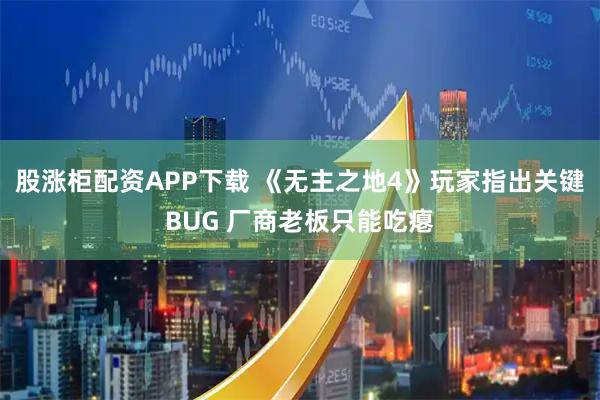 股涨柜配资APP下载 《无主之地4》玩家指出关键BUG 厂商老板只能吃瘪